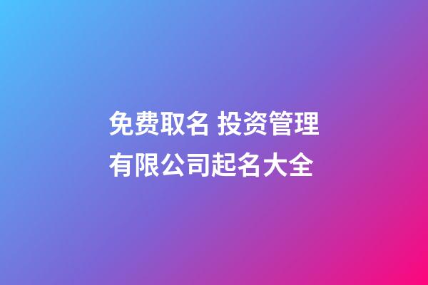 免费取名 投资管理有限公司起名大全
